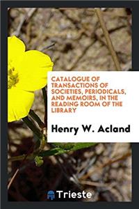 Catalogue of Transactions of Societies, Periodicals, and Memoirs, in the Reading Room of the Library