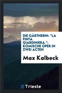 Die GÃ¤rtnerin: La Finta Giardiniera: Komische Oper in Zwei Acten: La Finta Giardiniera: Komische Oper in Zwei Acten