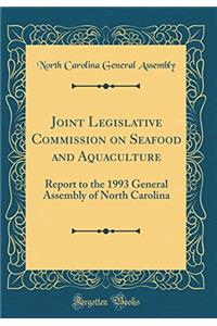 Joint Legislative Commission on Seafood and Aquaculture: Report to the 1993 General Assembly of North Carolina (Classic Reprint)