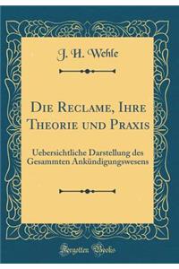 Die Reclame, Ihre Theorie Und Praxis: Uebersichtliche Darstellung Des Gesammten Ankndigungswesens (Classic Reprint)