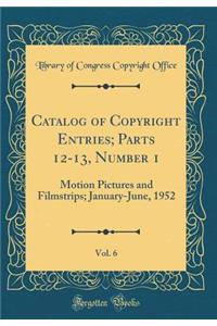 Catalog of Copyright Entries; Parts 12-13, Number 1, Vol. 6: Motion Pictures and Filmstrips; January-June, 1952 (Classic Reprint)