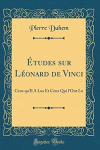 ï¿½tudes Sur Lï¿½onard de Vinci: Ceux Qu'il a Lus Et Ceux Qui l'Ont Lu (Classic Reprint)