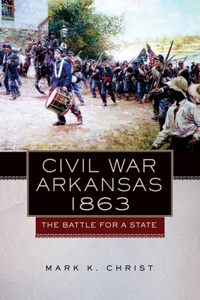 Civil War Arkansas, 1863: The Battle for a State