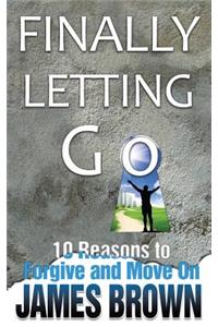 Finally Letting Go: 10 Reasons to Forgive and Move on