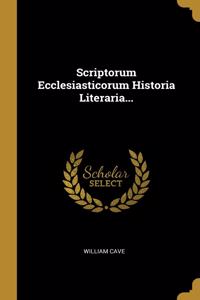 Scriptorum Ecclesiasticorum Historia Literaria...