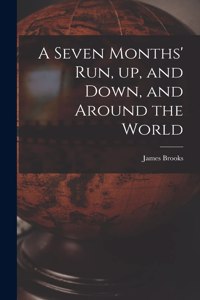 A Seven Months' Run, up, and Down, and Around the World