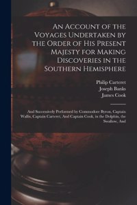 An Account of the Voyages Undertaken by the Order of His Present Majesty for Making Discoveries in the Southern Hemisphere
