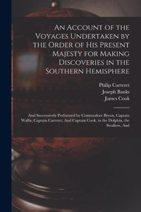 Account of the Voyages Undertaken by the Order of His Present Majesty for Making Discoveries in the Southern Hemisphere