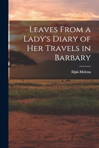 Leaves From a Lady's Diary of Her Travels in Barbary