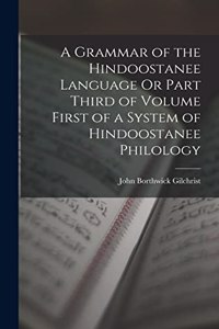 Grammar of the Hindoostanee Language Or Part Third of Volume First of a System of Hindoostanee Philology