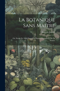 botanique sans maitre; ou, Etude de 1000 fleurs ou plantes champêtres de la France