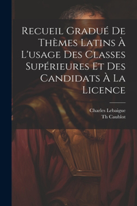 Recueil Gradué De Thèmes Latins À L'usage Des Classes Supérieures Et Des Candidats À La Licence