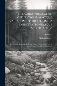 Thesaurus Precum Ac Meditationum Atque Variarum Instructionum Exercitationumque Spiritualium