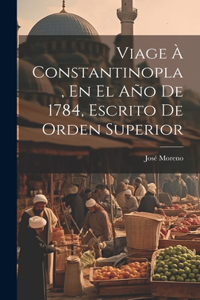 Viage À Constantinopla, En El Año De 1784, Escrito De Orden Superior