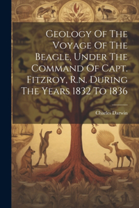 Geology Of The Voyage Of The Beagle, Under The Command Of Capt. Fitzroy, R.n. During The Years 1832 To 1836