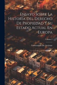 Ensayo Sobre La Historia Del Derecho De Propiedad Y Su Estado Actual En Europa; Volume 2