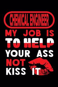 CHEMICAL ENGINEER - my job is to help your ass not kiss it