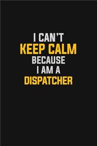 I Can't Keep Calm Because I Am A Dispatcher