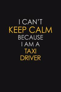 I Can't Keep Calm Because I Am A Taxi Driver