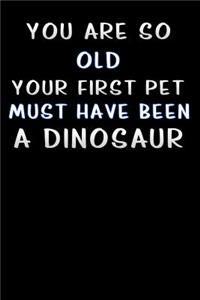 you are so old your first pet must have been a dinosaur