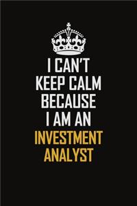 I Can't Keep Calm Because I Am An Investment Analyst: Motivational Career Pride Quote 6x9 Blank Lined Job Inspirational Notebook Journal