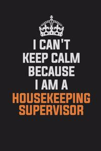 I Can't Keep Calm Because I Am a Housekeeping Supervisor