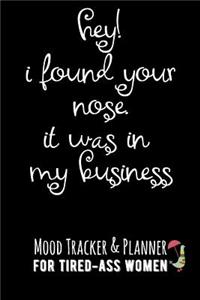 Hey! I Found Your Nose. It Was in My Business.: Mood Tracker & Planner for Tired-Ass Women