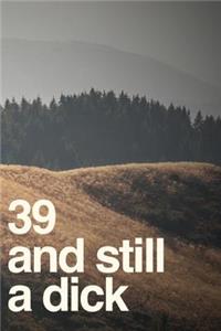39 And Still A Dick