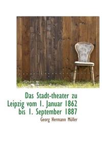 Das Stadt-Theater Zu Leipzig Vom 1. Januar 1862 Bis 1. September 1887