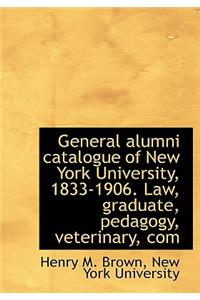General Alumni Catalogue of New York University, 1833-1906. Law, Graduate, Pedagogy, Veterinary, Com