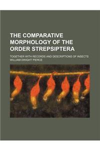 The Comparative Morphology of the Order Strepsiptera; Together with Records and Descriptions of Insects