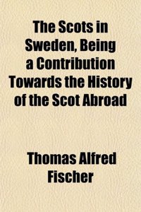 The Scots in Sweden, Being a Contribution Towards the History of the Scot Abroad
