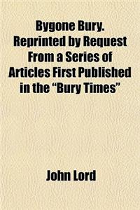 Bygone Bury. Reprinted by Request from a Series of Articles First Published in the Bury Times