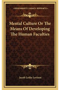 Mental Culture or the Means of Developing the Human Faculties