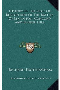 History Of The Siege Of Boston And Of The Battles Of Lexington, Concord And Bunker Hill