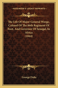 The Life Of Major-General Worge, Colonel Of The 86th Regiment Of Foot, And Governor Of Senegal, In Africa (1844)