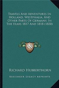 Travels And Adventures In Holland, Westphalia, And Other Parts Of Germany, In The Years 1817 And 1818 (1830)