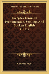 Everyday Errors In Pronunciation, Spelling, And Spoken English (1911)