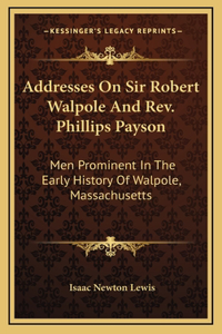 Addresses On Sir Robert Walpole And Rev. Phillips Payson