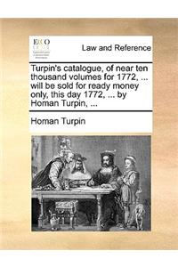 Turpin's catalogue, of near ten thousand volumes for 1772, ... will be sold for ready money only, this day 1772, ... by Homan Turpin, ...