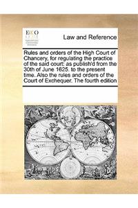 Rules and Orders of the High Court of Chancery, for Regulating the Practice of the Said Court