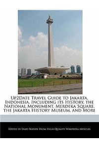 Up2date Travel Guide to Jakarta, Indonesia, Including Its History, the National Monument, Merdeka Square, the Jakarta History Museum, and More