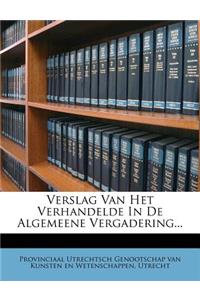 Verslag Van Het Verhandelde in de Algemeene Vergadering...