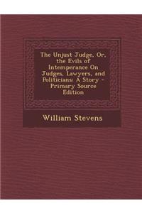 Unjust Judge, Or, the Evils of Intemperance on Judges, Lawyers, and Politicians: A Story