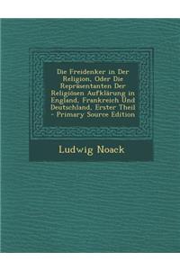 Die Freidenker in Der Religion, Oder Die Reprasentanten Der Religiosen Aufklarung in England, Frankreich Und Deutschland, Erster Theil - Primary Sourc