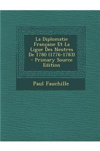 La Diplomatie Francaise Et La Ligue Des Neutres de 1780 (1776-1783)