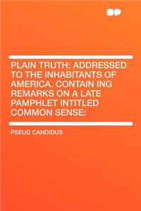 Plain Truth: Addressed to the Inhabitants of America. Contain Ing Remarks on a Late Pamphlet Intitled Common Sense: