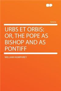Urbs Et Orbis: Or, the Pope as Bishop and as Pontiff