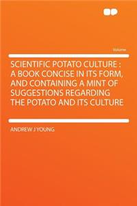 Scientific Potato Culture: A Book Concise in Its Form, and Containing a Mint of Suggestions Regarding the Potato and Its Culture