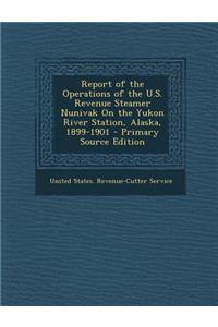 Report of the Operations of the U.S. Revenue Steamer Nunivak on the Yukon River Station, Alaska, 1899-1901